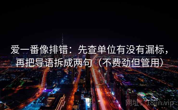 爱一番像排错:先查单位有没有漏标,再把导语拆成两句(不费劲但管用) 爱一番像排错:先查单位有没有漏标,再把导语拆成两句(不费劲但管用)