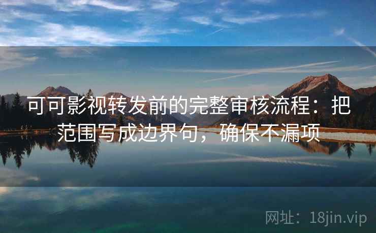 可可影视转发前的完整审核流程:把范围写成边界句,确保不漏项 可可影视转发前的完整审核流程:把范围写成边界句,确保不漏项
