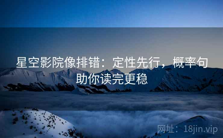 星空影院像排错:定性先行,概率句助你读完更稳 星空影院像排错:定性先行,概率句助你读完更稳