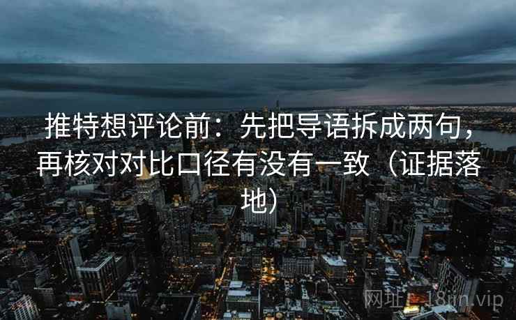 推特想评论前：先把导语拆成两句，再核对对比口径有没有一致（证据落地）