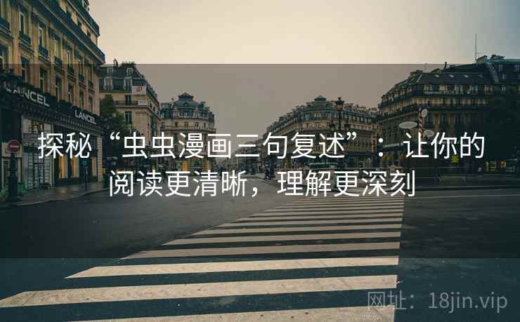 探秘“虫虫漫画三句复述”:让你的阅读更清晰,理解更深刻 探秘“虫虫漫画三句复述”:让你的阅读更清晰,理解更深刻
