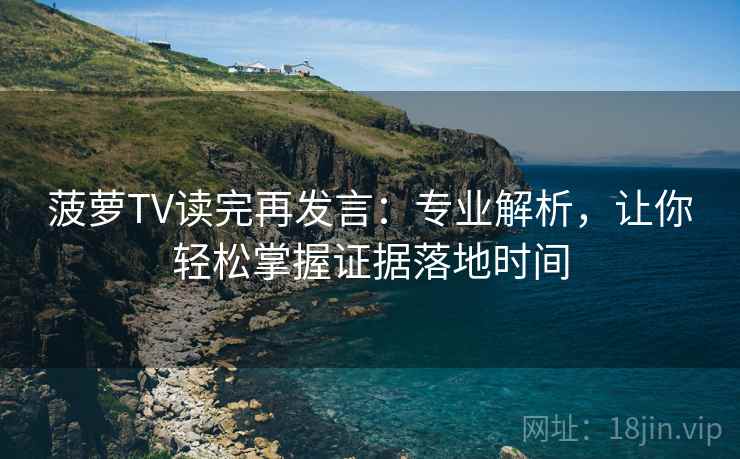菠萝TV读完再发言：专业解析，让你轻松掌握证据落地时间