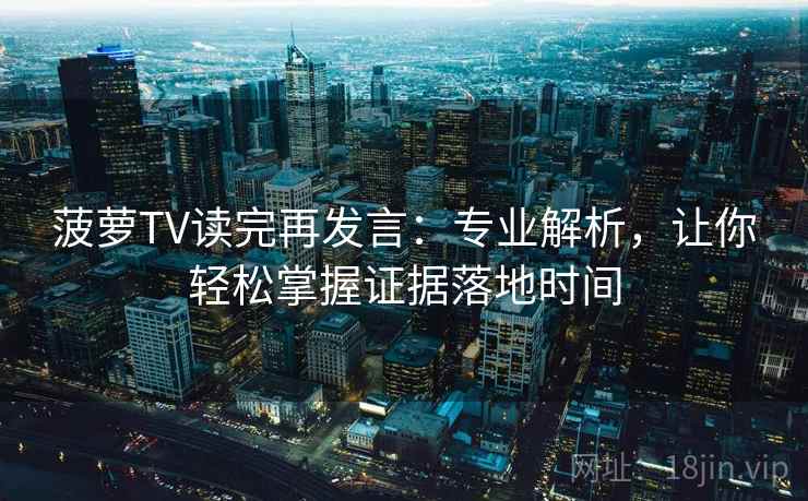 菠萝TV读完再发言：专业解析，让你轻松掌握证据落地时间
