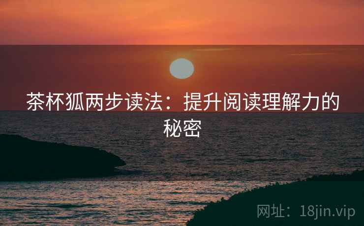 茶杯狐两步读法：提升阅读理解力的秘密