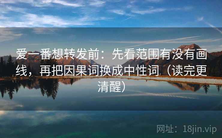 爱一番想转发前：先看范围有没有画线，再把因果词换成中性词（读完更清醒）