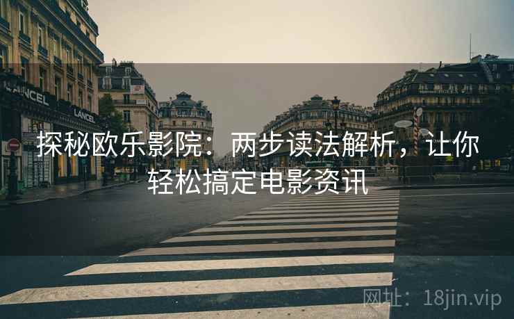 探秘欧乐影院：两步读法解析，让你轻松搞定电影资讯
