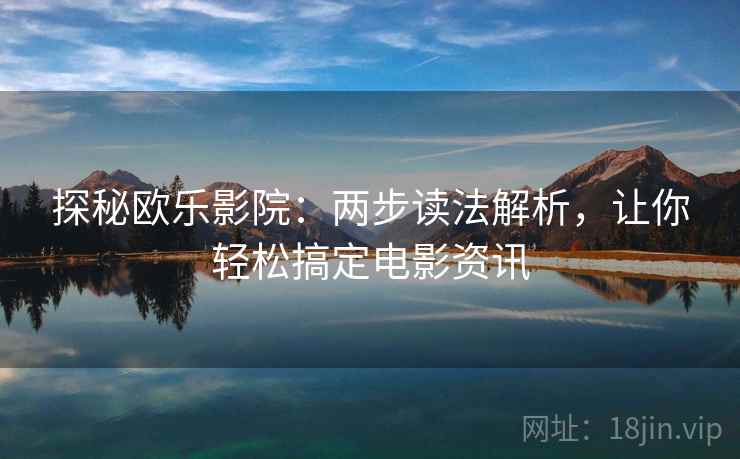 探秘欧乐影院：两步读法解析，让你轻松搞定电影资讯