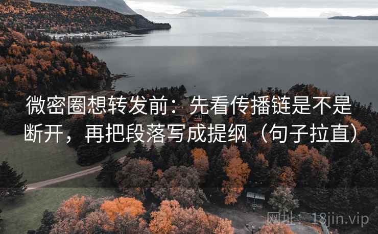 微密圈想转发前:先看传播链是不是断开,再把段落写成提纲(句子拉直) 微密圈想转发前:先看传播链是不是断开,再把段落写成提纲(句子拉直)