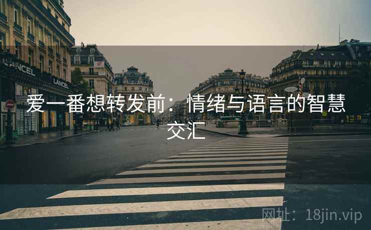 爱一番想转发前：情绪与语言的智慧交汇