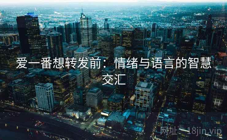 爱一番想转发前：情绪与语言的智慧交汇