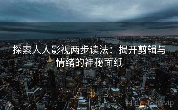 探索人人影视两步读法：揭开剪辑与情绪的神秘面纸