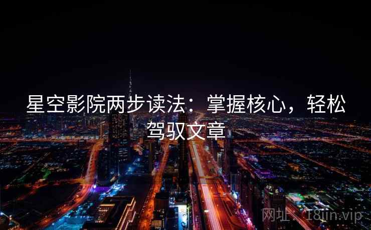 星空影院两步读法：掌握核心，轻松驾驭文章