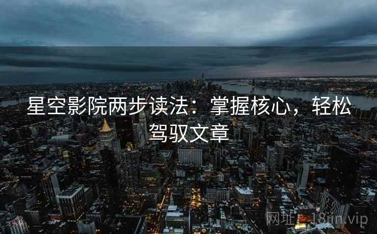 星空影院两步读法：掌握核心，轻松驾驭文章