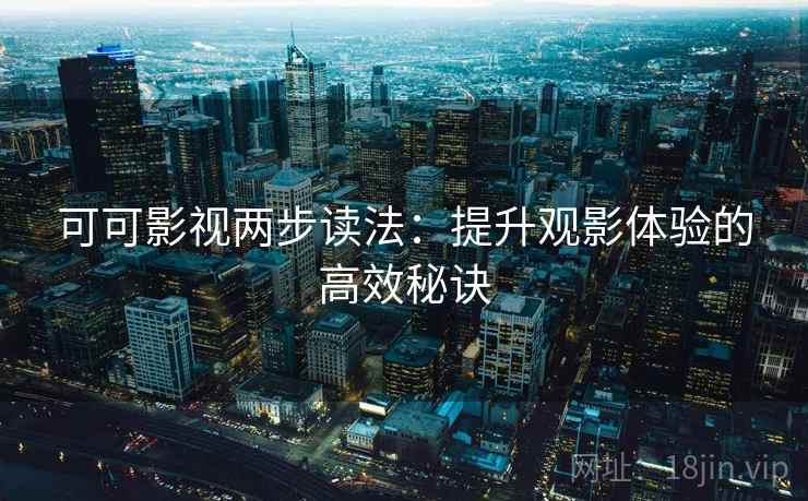 可可影视两步读法：提升观影体验的高效秘诀