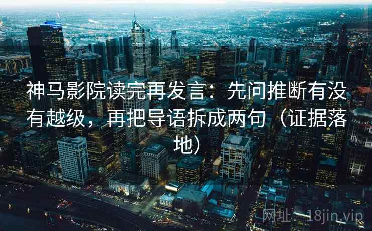 神马影院读完再发言：先问推断有没有越级，再把导语拆成两句（证据落地）