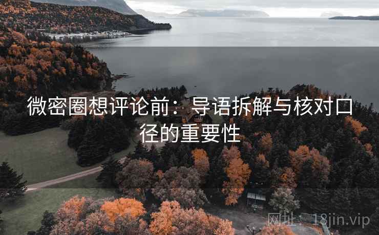 微密圈想评论前：导语拆解与核对口径的重要性