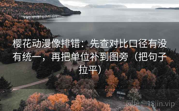 樱花动漫像排错：先查对比口径有没有统一，再把单位补到图旁（把句子拉平）