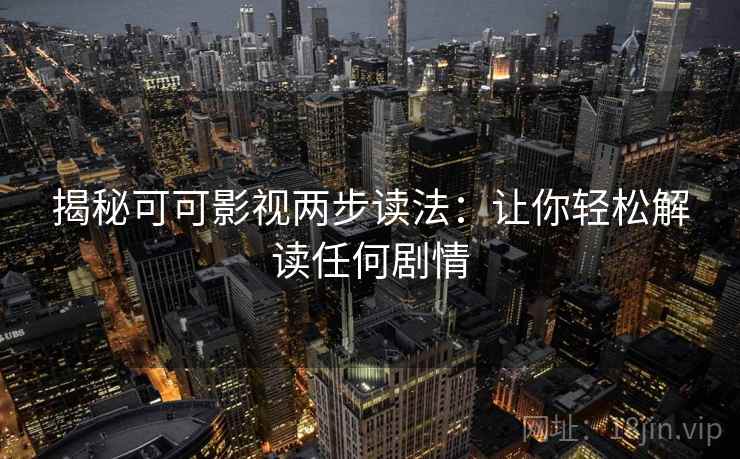揭秘可可影视两步读法：让你轻松解读任何剧情