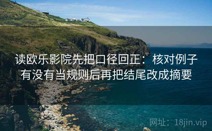 读欧乐影院先把口径回正:核对例子有没有当规则后再把结尾改成摘要 读欧乐影院先把口径回正:核对例子有没有当规则后再把结尾改成摘要