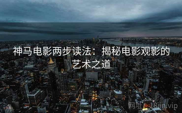 神马电影两步读法：揭秘电影观影的艺术之道