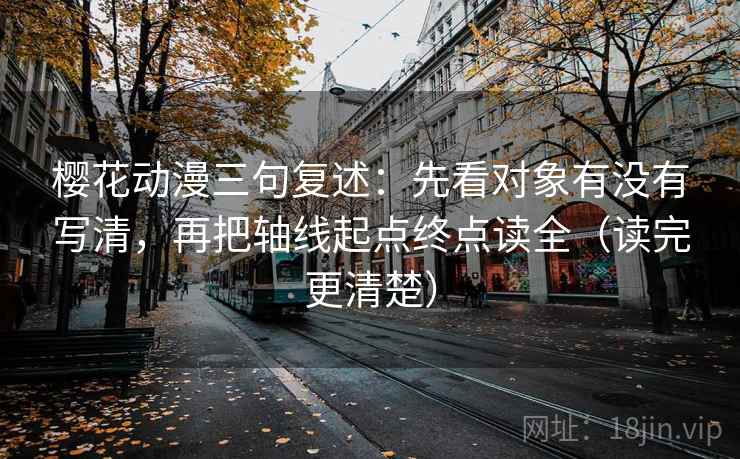 樱花动漫三句复述：先看对象有没有写清，再把轴线起点终点读全（读完更清楚）