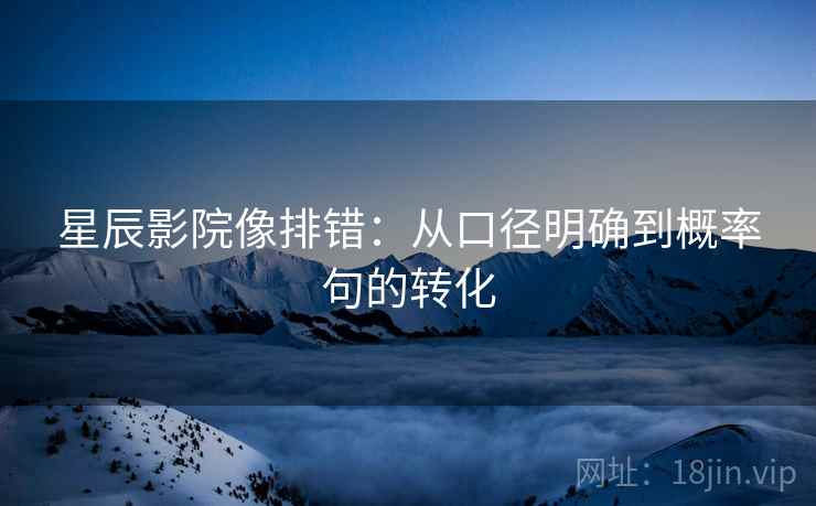 星辰影院像排错：从口径明确到概率句的转化