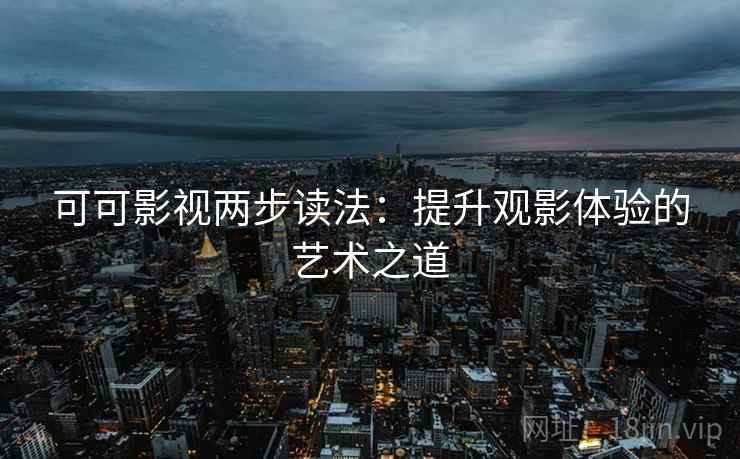 可可影视两步读法：提升观影体验的艺术之道