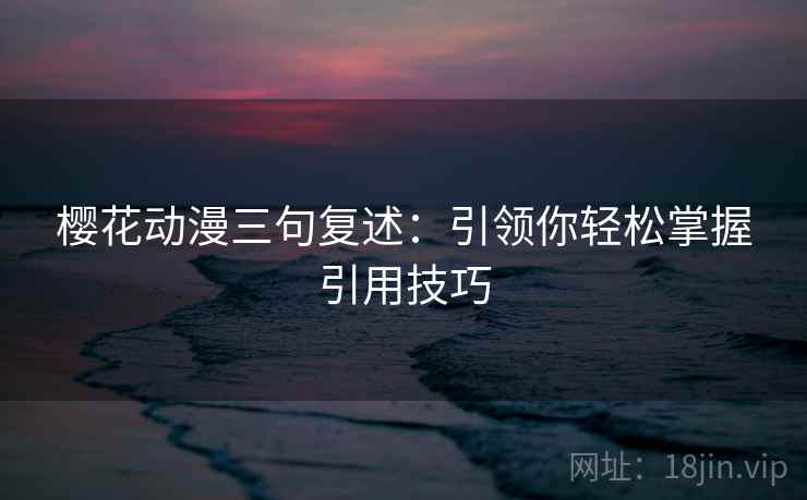 樱花动漫三句复述：引领你轻松掌握引用技巧
