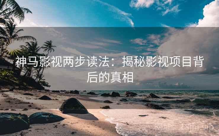 神马影视两步读法：揭秘影视项目背后的真相