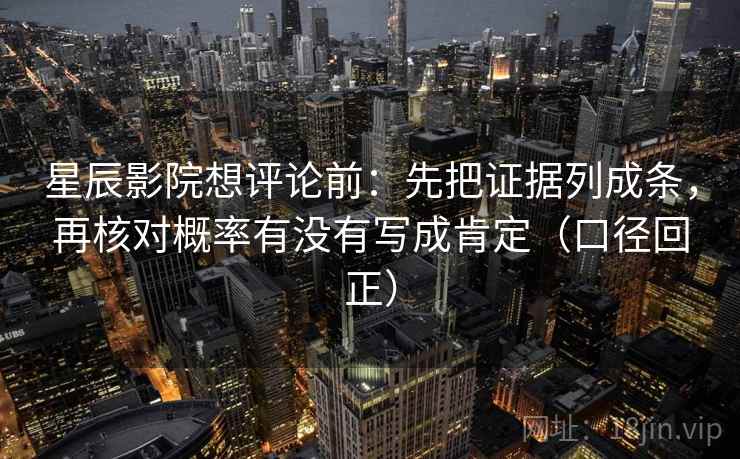 星辰影院想评论前：先把证据列成条，再核对概率有没有写成肯定（口径回正）