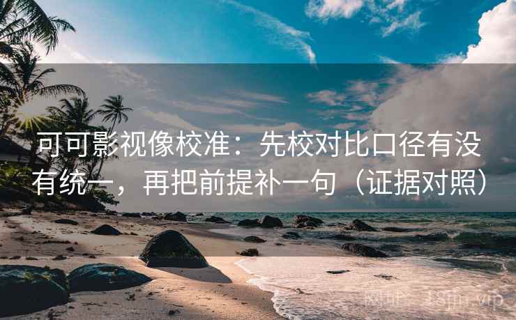 可可影视像校准:先校对比口径有没有统一,再把前提补一句(证据对照) 可可影视像校准:先校对比口径有没有统一,再把前提补一句(证据对照)