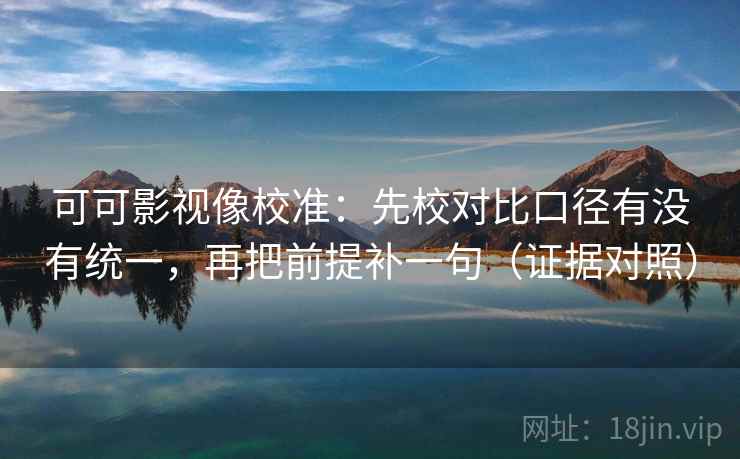 可可影视像校准:先校对比口径有没有统一,再把前提补一句(证据对照) 可可影视像校准:先校对比口径有没有统一,再把前提补一句(证据对照)