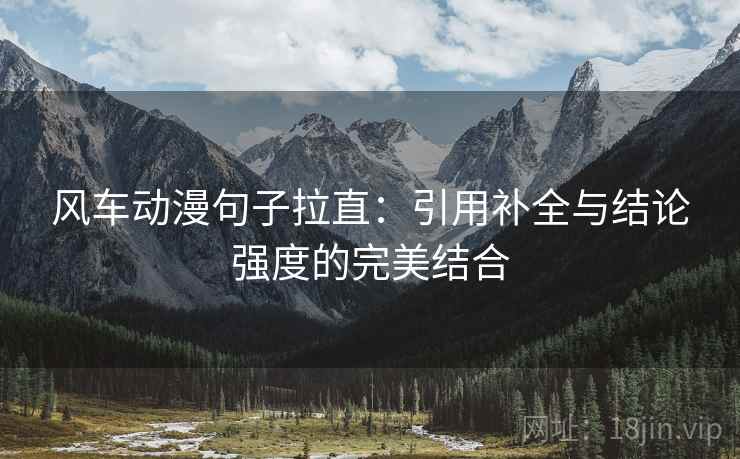 风车动漫句子拉直：引用补全与结论强度的完美结合