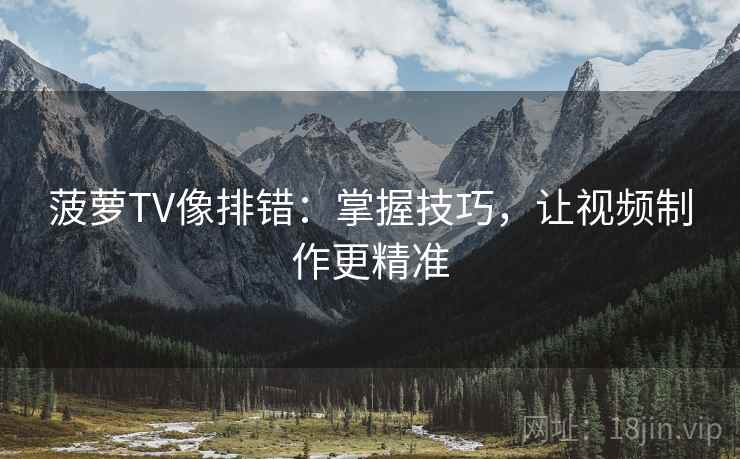 菠萝TV像排错：掌握技巧，让视频制作更精准