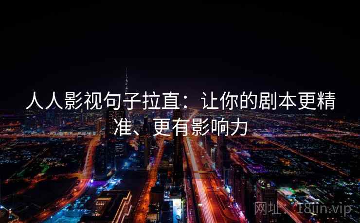 人人影视句子拉直:让你的剧本更精准、更有影响力 人人影视句子拉直:让你的剧本更精准、更有影响力