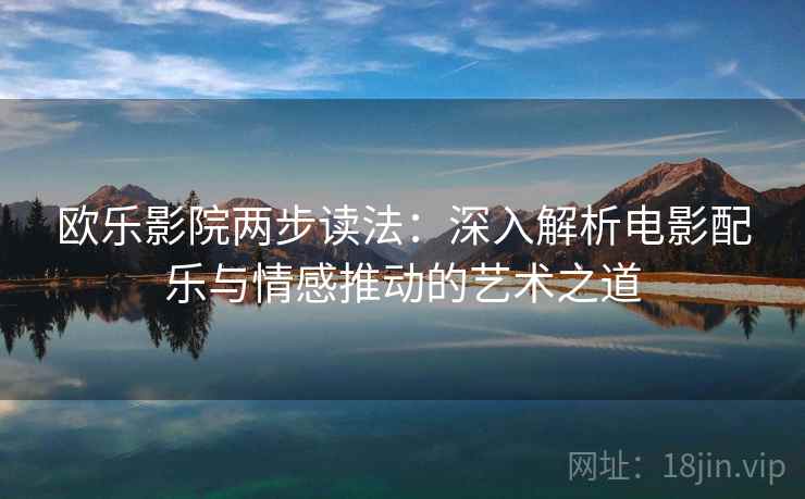 欧乐影院两步读法：深入解析电影配乐与情感推动的艺术之道