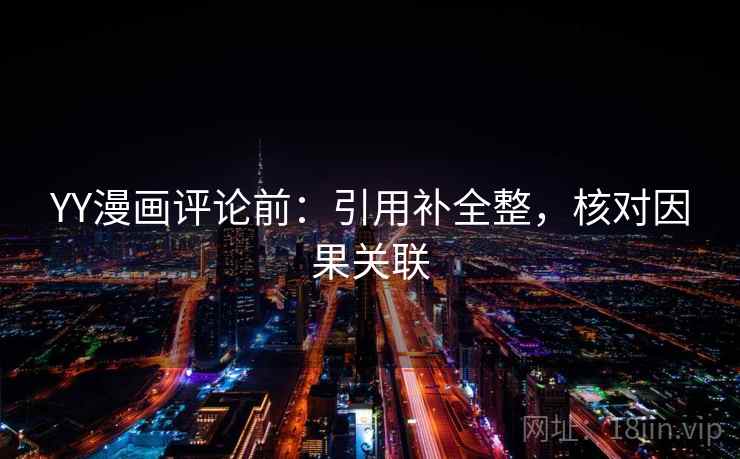 YY漫画评论前：引用补全整，核对因果关联