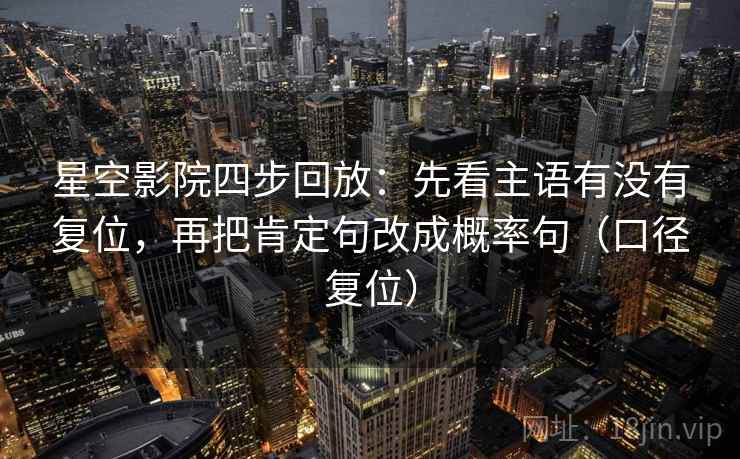 星空影院四步回放：先看主语有没有复位，再把肯定句改成概率句（口径复位）