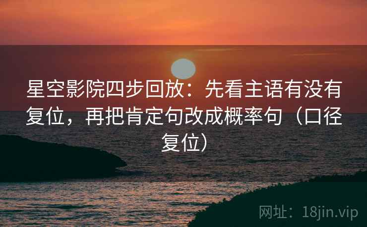 星空影院四步回放：先看主语有没有复位，再把肯定句改成概率句（口径复位）