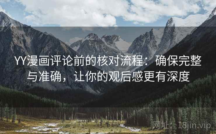 YY漫画评论前的核对流程:确保完整与准确,让你的观后感更有深度 YY漫画评论前的核对流程:确保完整与准确,让你的观后感更有深度