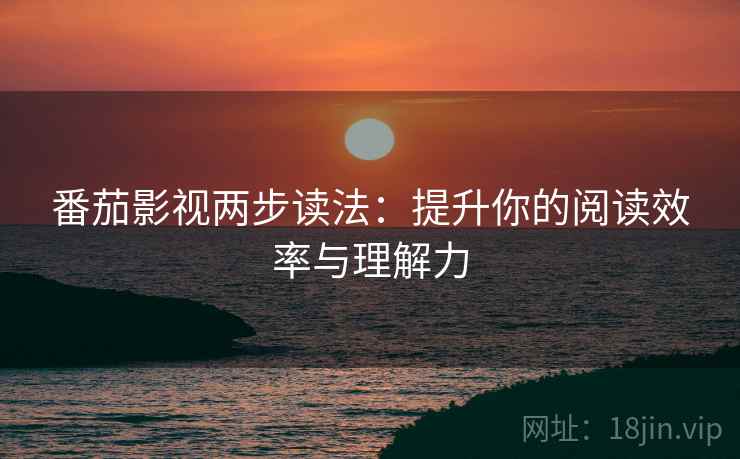 番茄影视两步读法:提升你的阅读效率与理解力 番茄影视两步读法:提升你的阅读效率与理解力