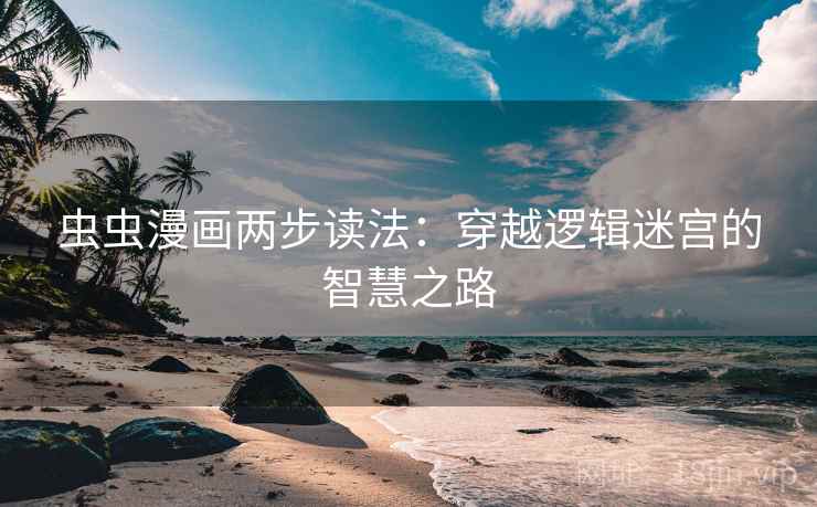 虫虫漫画两步读法：穿越逻辑迷宫的智慧之路