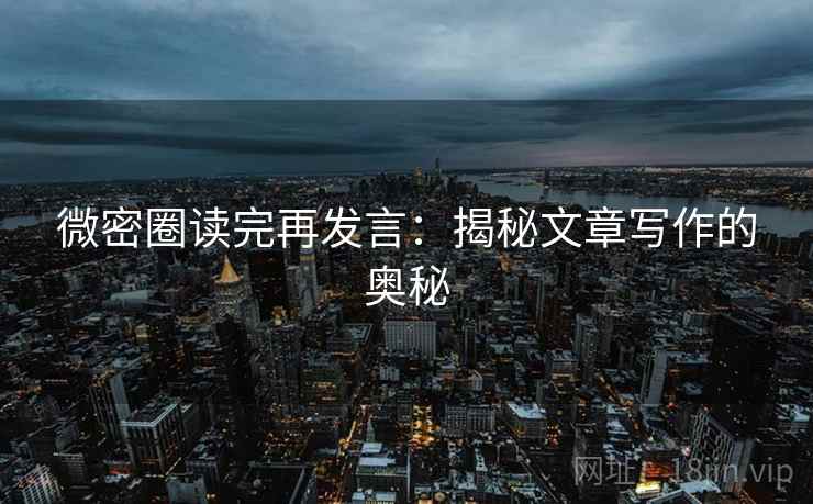 微密圈读完再发言:揭秘文章写作的奥秘 微密圈读完再发言:揭秘文章写作的奥秘