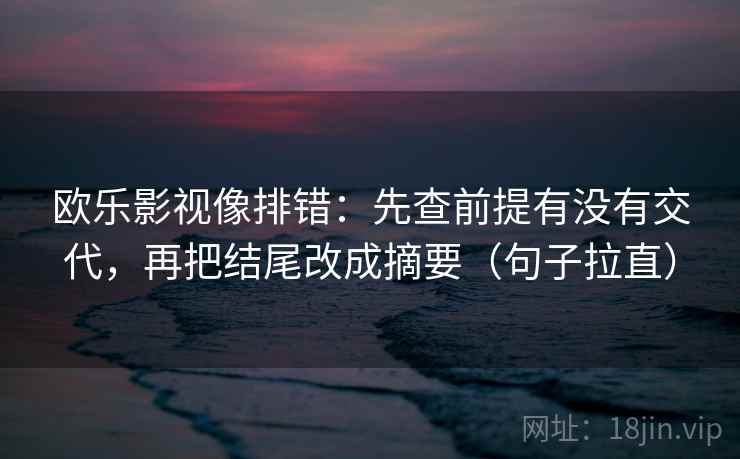 欧乐影视像排错：先查前提有没有交代，再把结尾改成摘要（句子拉直）