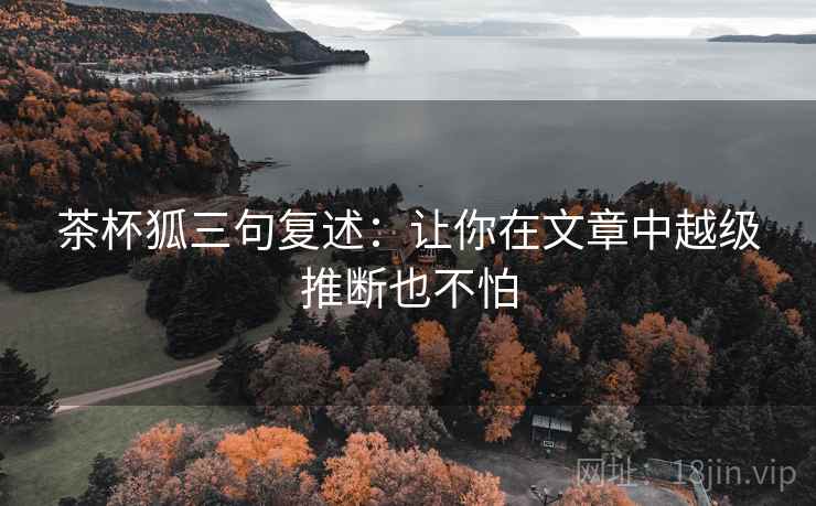茶杯狐三句复述：让你在文章中越级推断也不怕