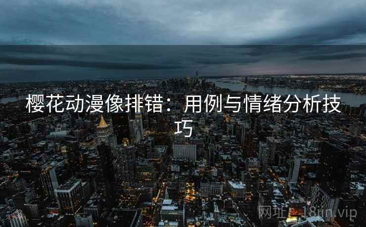 樱花动漫像排错：用例与情绪分析技巧