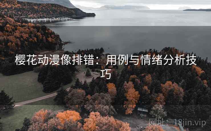 樱花动漫像排错：用例与情绪分析技巧