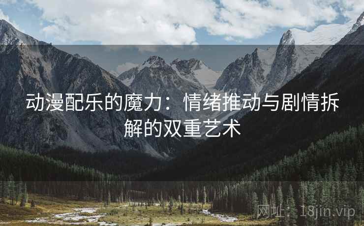 动漫配乐的魔力：情绪推动与剧情拆解的双重艺术