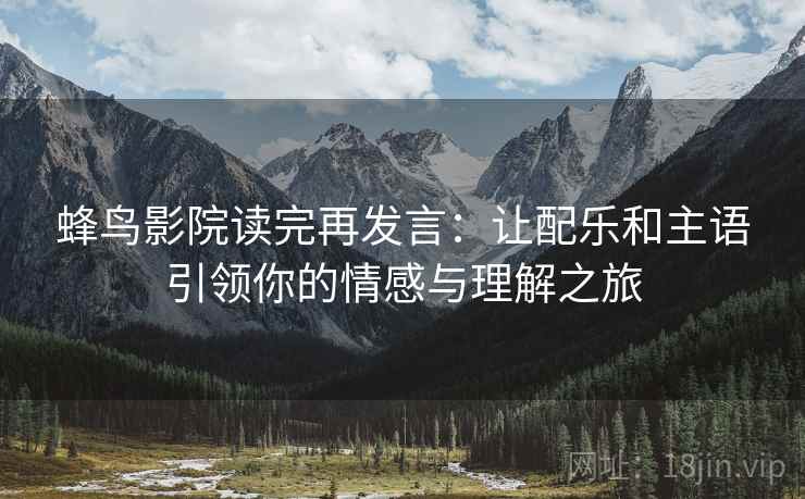 蜂鸟影院读完再发言：让配乐和主语引领你的情感与理解之旅