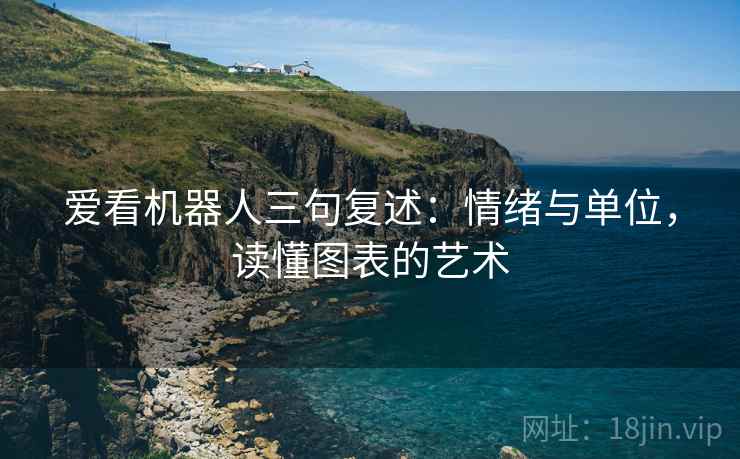 爱看机器人三句复述:情绪与单位,读懂图表的艺术 爱看机器人三句复述:情绪与单位,读懂图表的艺术